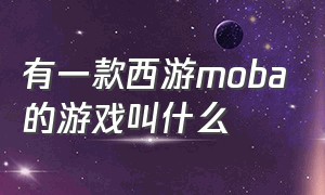 有一款西游moba的游戏叫什么