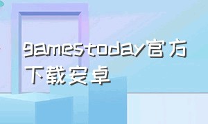 gamestoday官方下载安卓