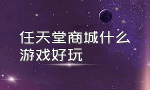 任天堂商城什么游戏好玩（任天堂商城有什么免费游戏）