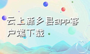 云上新乡县app客户端下载