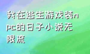 我在逃生游戏装npc的日子小说无限流