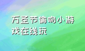 万圣节偷吻小游戏在线玩（万圣节偷吻小游戏在线玩免费）