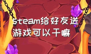 steam给好友送游戏可以干嘛