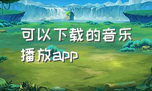 可以下载的音乐播放app（最新能下载音乐的app）