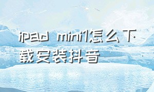 ipad mini1怎么下载安装抖音