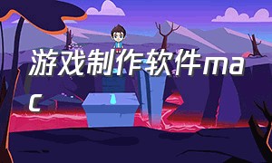 游戏制作软件mac（游戏制作软件手机版）