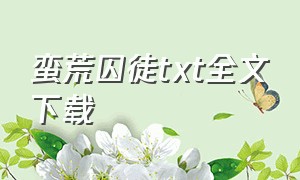 蛮荒囚徒txt全文下载（蛮荒囚徒番外篇结局txt）