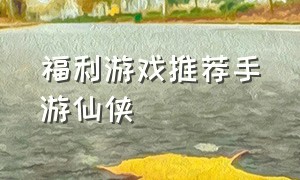 福利游戏推荐手游仙侠