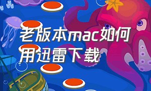 老版本mac如何用迅雷下载