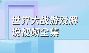 世界大战游戏解说视频全集（世界大战游戏解说视频全集免费）