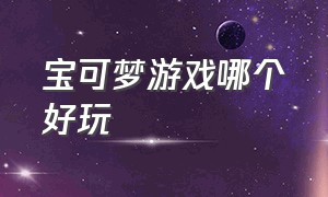 宝可梦游戏哪个好玩