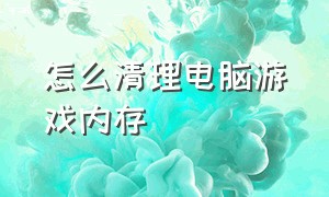 怎么清理电脑游戏内存