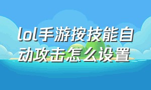 lol手游按技能自动攻击怎么设置