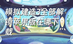 模拟建造3全部解锁苹果版在哪下载