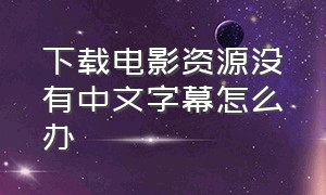 下载电影资源没有中文字幕怎么办