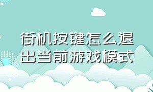 街机按键怎么退出当前游戏模式（街机怎么退出重新选游戏）