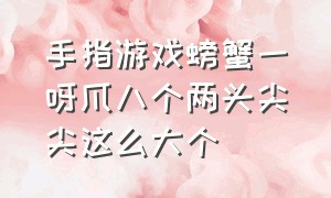 手指游戏螃蟹一呀爪八个两头尖尖这么大个（手指游戏一只螃蟹八爪八条腿）