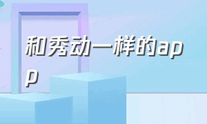 和秀动一样的app（秀动app下载入口在哪里）