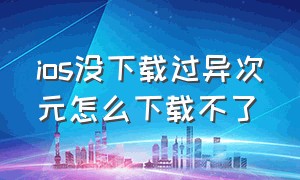 ios没下载过异次元怎么下载不了