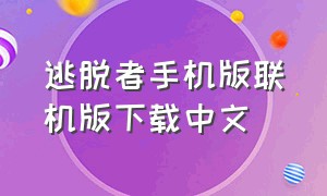 逃脱者手机版联机版下载中文（逃脱者手机版安卓苹果能联机吗）