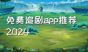 免费追剧app推荐2024（免费追剧app软件）