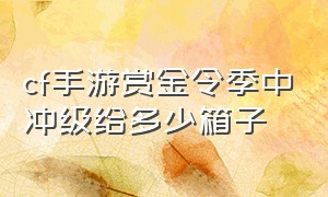 cf手游赏金令季中冲级给多少箱子（cf手游赏金令季中冲级时间）