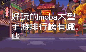 好玩的moba大型手游排行榜有哪些