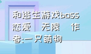 和逃生游戏boss恋爱[无限]作者:一只萌物