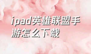 ipad英雄联盟手游怎么下载