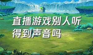 直播游戏别人听得到声音吗