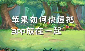 苹果如何快速把app放在一起