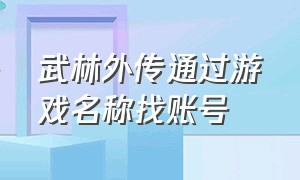 武林外传通过游戏名称找账号