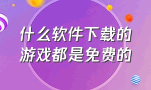 什么软件下载的游戏都是免费的