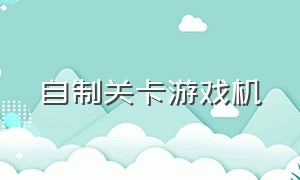 自制关卡游戏机（自制闯关游戏机教程）