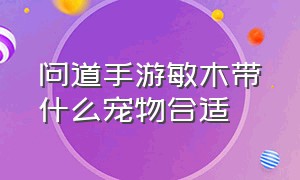 问道手游敏木带什么宠物合适