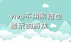 vivo不用网络也能玩的游戏