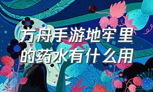 方舟手游地牢里的药水有什么用