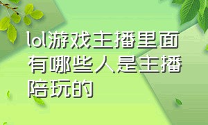 lol游戏主播里面有哪些人是主播陪玩的