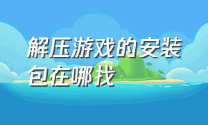 解压游戏的安装包在哪找