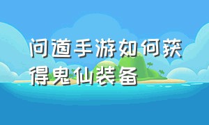 问道手游如何获得鬼仙装备