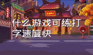 什么游戏可练打字速度快