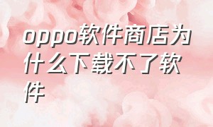 oppo软件商店为什么下载不了软件