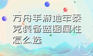 方舟手游地牢泰克装备蓝图属性怎么选