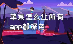 苹果怎么让所有app都深色（苹果怎么把app都设置成黑色）