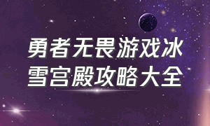 勇者无畏游戏冰雪宫殿攻略大全（宫殿迷宫游戏攻略大全图解）