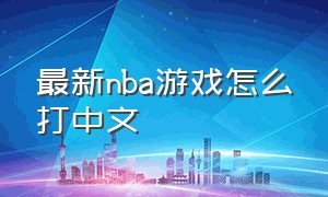 最新nba游戏怎么打中文（最新nba游戏怎么打中文名字）