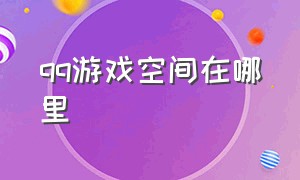 qq游戏空间在哪里（qq游戏中心入口不见了）