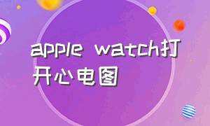 apple watch打开心电图（apple watch心电图在哪里打开）