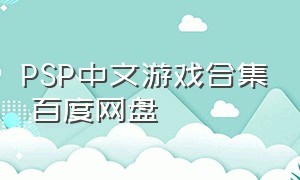 PSP中文游戏合集 百度网盘（psp游戏下载百度云盘）