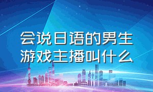 会说日语的男生游戏主播叫什么